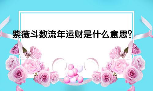 易德居：紫薇斗数流年运财啥意思的问题