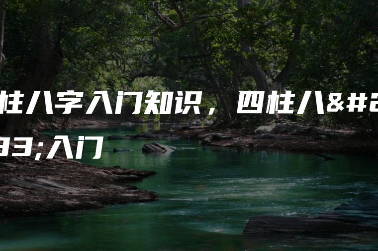 四柱寿诞入门请问四柱八字排盘怎么看八字入门基础知识